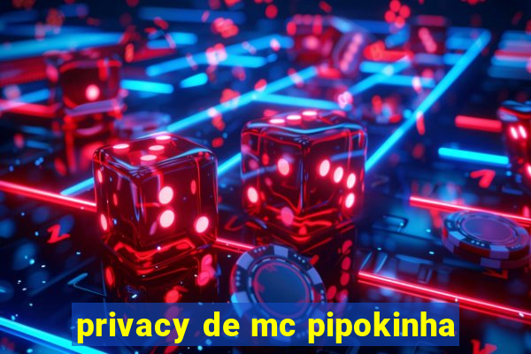 privacy de mc pipokinha